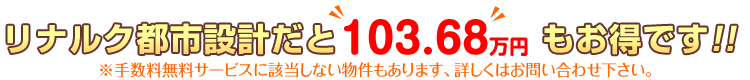 リナルク都市設計だと103.68万円もお得です！！